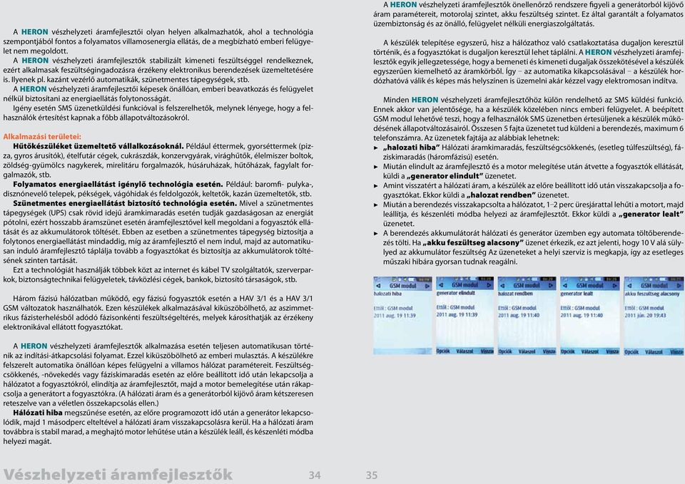 kazánt vezérlő automatikák, szünetmentes tápegységek, stb. A HERON vészhelyzeti áramfejlesztői képesek önállóan, emberi beavatkozás és felügyelet nélkül biztosítani az energiaellátás folytonosságát.