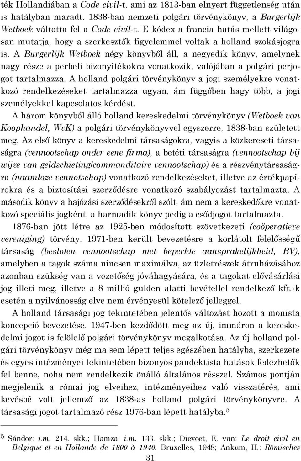 A Burgerlijk Wetboek négy könyvből áll, a negyedik könyv, amelynek nagy része a perbeli bizonyítékokra vonatkozik, valójában a polgári perjogot tartalmazza.
