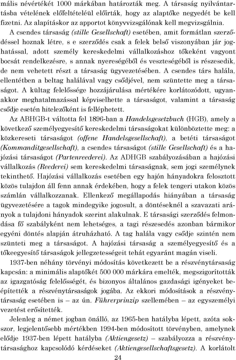 A csendes társaság (stille Gesellschaft) esetében, amit formátlan szerződéssel hoznak létre, s e szerződés csak a felek belső viszonyában jár joghatással, adott személy kereskedelmi vállalkozáshoz