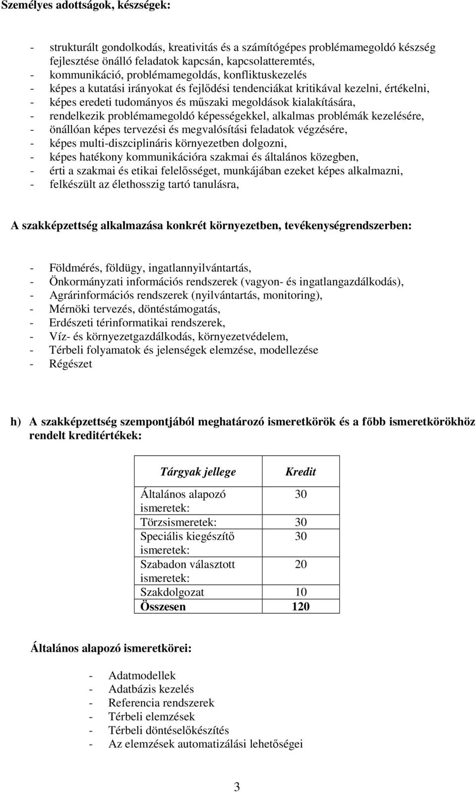 problémamegoldó képességekkel, alkalmas problémák kezelésére, - önállóan képes tervezési és megvalósítási feladatok végzésére, - képes multi-diszciplináris környezetben dolgozni, - képes hatékony