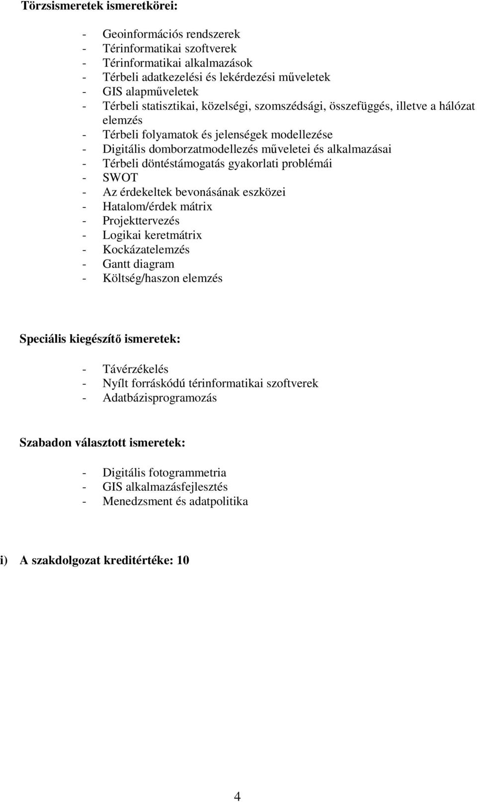 döntéstámogatás gyakorlati problémái - SWOT - Az érdekeltek bevonásának eszközei - Hatalom/érdek mátrix - Projekttervezés - Logikai keretmátrix - Kockázatelemzés - Gantt diagram - Költség/haszon