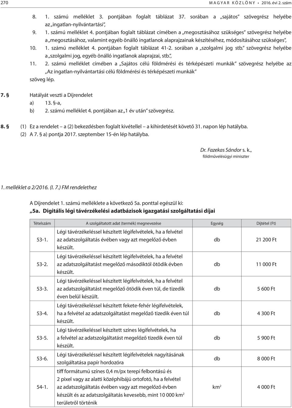 . 1. számú melléklet 4. pontjában foglalt táblázat 41-2. sorában a szolgalmi jog stb. szövegrész helyébe a szolgalmi jog, egyéb önálló ingatlanok alaprajzai, stb., 11. 2.