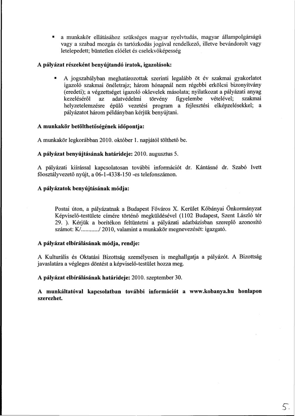 régebbi erkölcsi bizonyítvány (eredeti); a végzettséget igazoló oklevelek másolata; nyilatkozat a pályázati anyag kezeléséről az adatvédelmi törvény figyelembe vételével; szakmai helyzetelemzésre