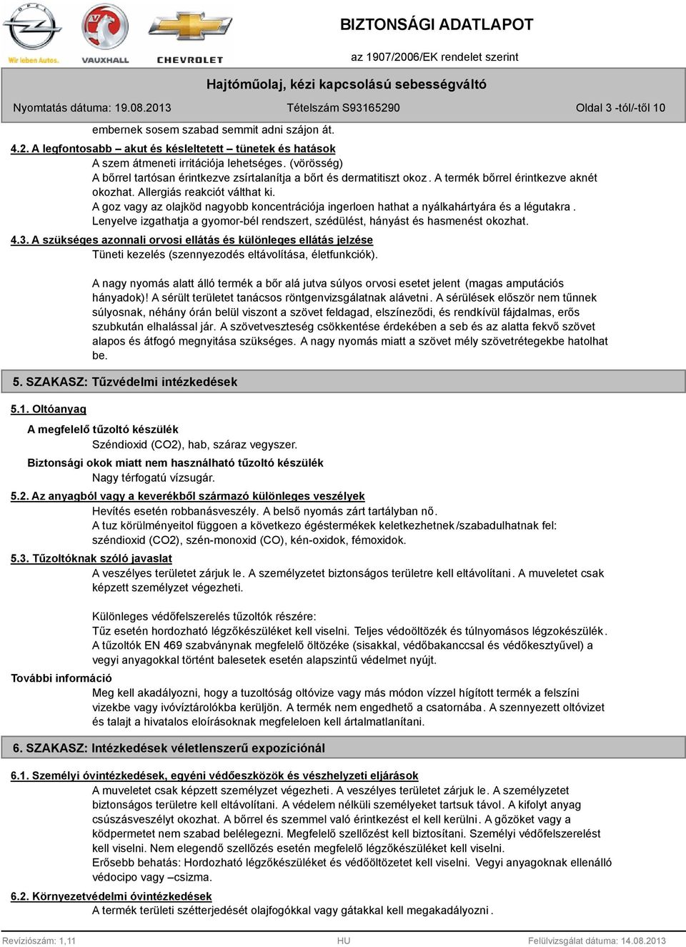 A goz vagy az olajköd nagyobb koncentrációja ingerloen hathat a nyálkahártyára és a légutakra. Lenyelve izgathatja a gyomor-bél rendszert, szédülést, hányást és hasmenést okozhat. 4.3.