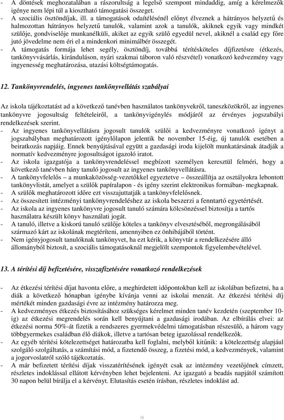 akiket az egyik szülő egyedül nevel, akiknél a család egy főre jutó jövedelme nem éri el a mindenkori minimálbér összegét.