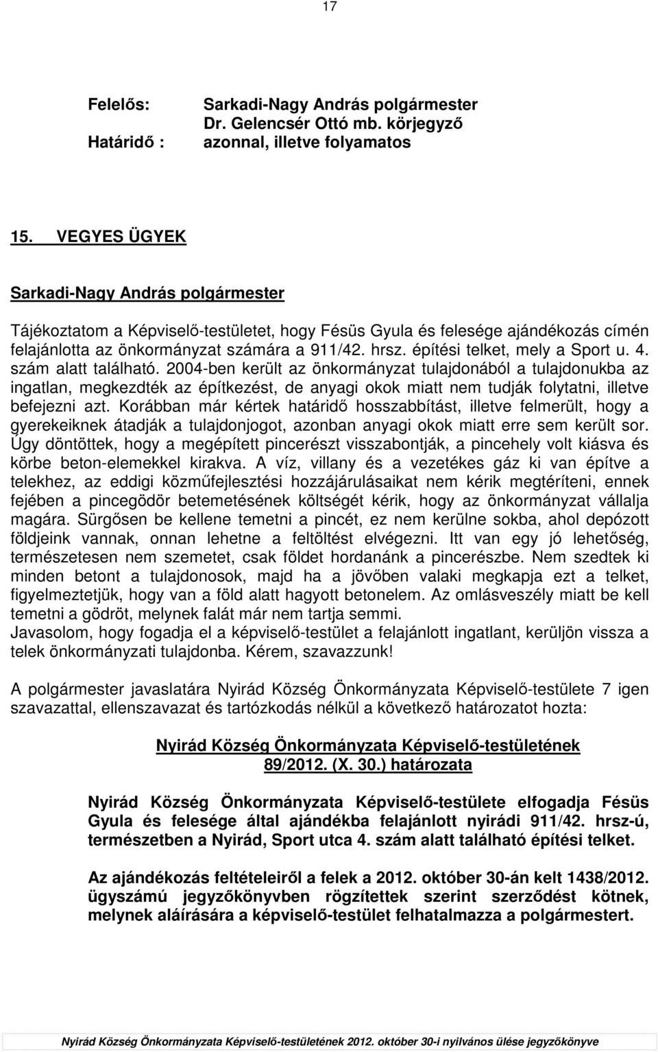 szám alatt található. 2004-ben került az önkormányzat tulajdonából a tulajdonukba az ingatlan, megkezdték az építkezést, de anyagi okok miatt nem tudják folytatni, illetve befejezni azt.