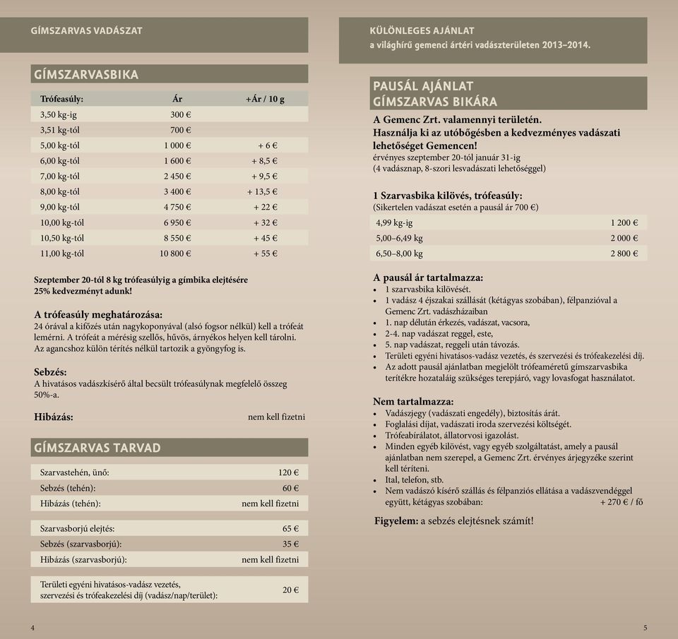 A trófeasúly meghatározása: 24 órával a kifőzés után nagykoponyával (alsó fogsor nélkül) kell a trófeát lemérni. A trófeát a mérésig szellős, hűvös, árnyékos helyen kell tárolni.