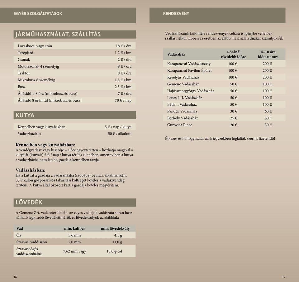 Kennelben vagy kutyaházban: A vendégvadász vagy kísérője előre egyeztetetten hozhatja magával a kutyáját (kutyáit) 5 / nap / kutya térítés ellenében, amennyiben a kutya a vadászházba nem lép be,