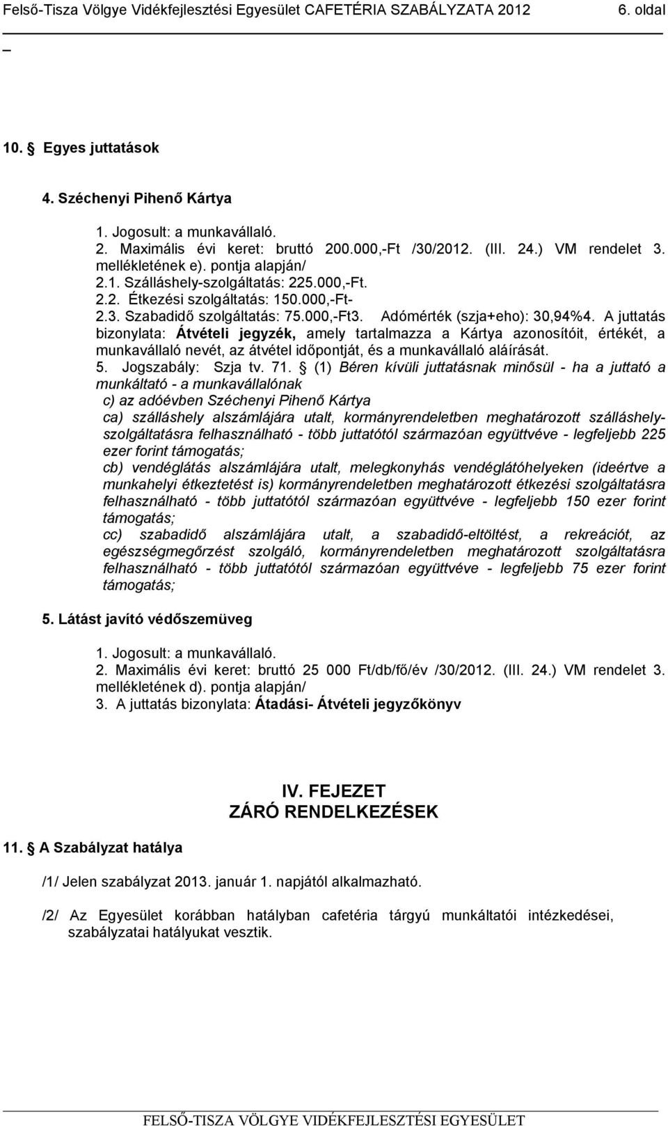 A juttatás bizonylata: Átvételi jegyzék, amely tartalmazza a Kártya azonosítóit, értékét, a munkavállaló nevét, az átvétel időpontját, és a munkavállaló aláírását. 5. Jogszabály: Szja tv. 71.