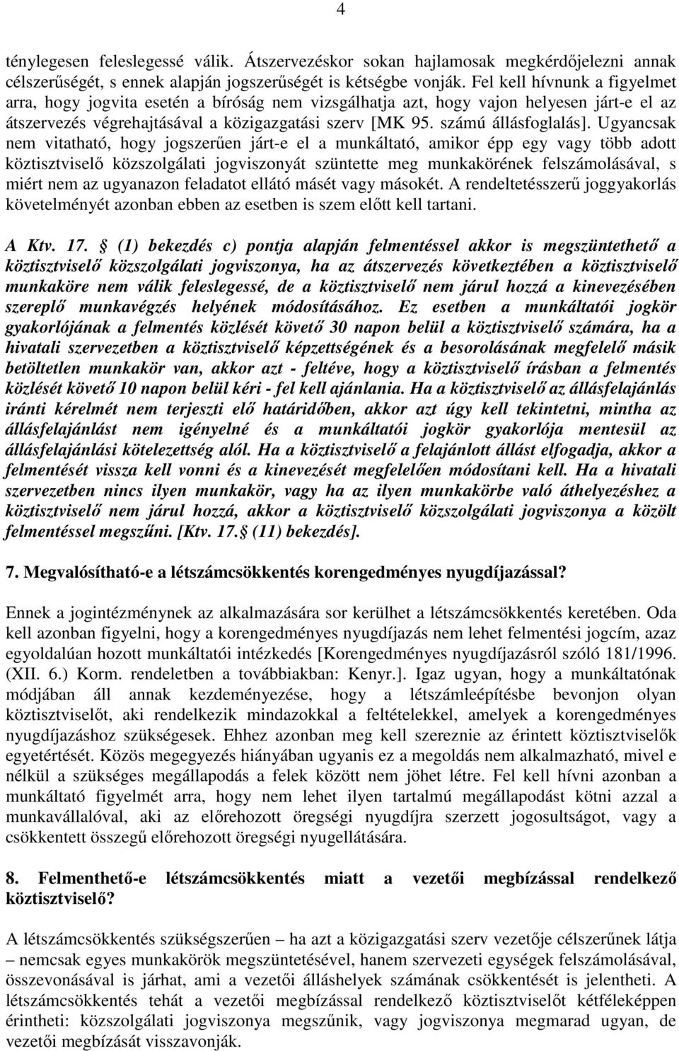 Ugyancsak nem vitatható, hogy jogszerően járt-e el a munkáltató, amikor épp egy vagy több adott köztisztviselı közszolgálati jogviszonyát szüntette meg munkakörének felszámolásával, s miért nem az