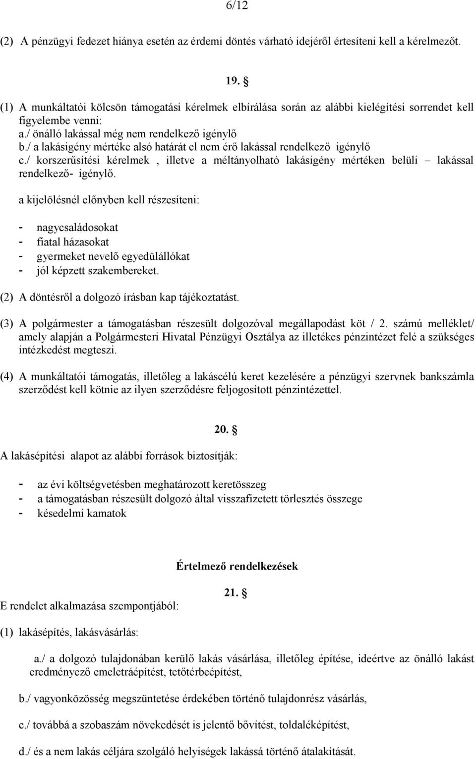 / a lakásigény mértéke alsó határát el nem érő lakással rendelkező igénylő c./ korszerűsítési kérelmek, illetve a méltányolható lakásigény mértéken belüli lakással rendelkező- igénylő.