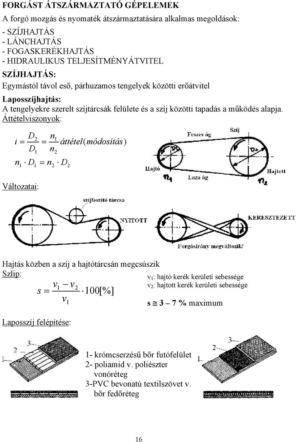 Áttételviszonyok: i n D D D 2 n n n 2 2 áttétel( módosítás) D 2 Változatai: Hajtás közben a szíj a hajtótárcsán megcsúszik Szlip: v : hajtó kerék kerületi sebessége v 2 : hajtott