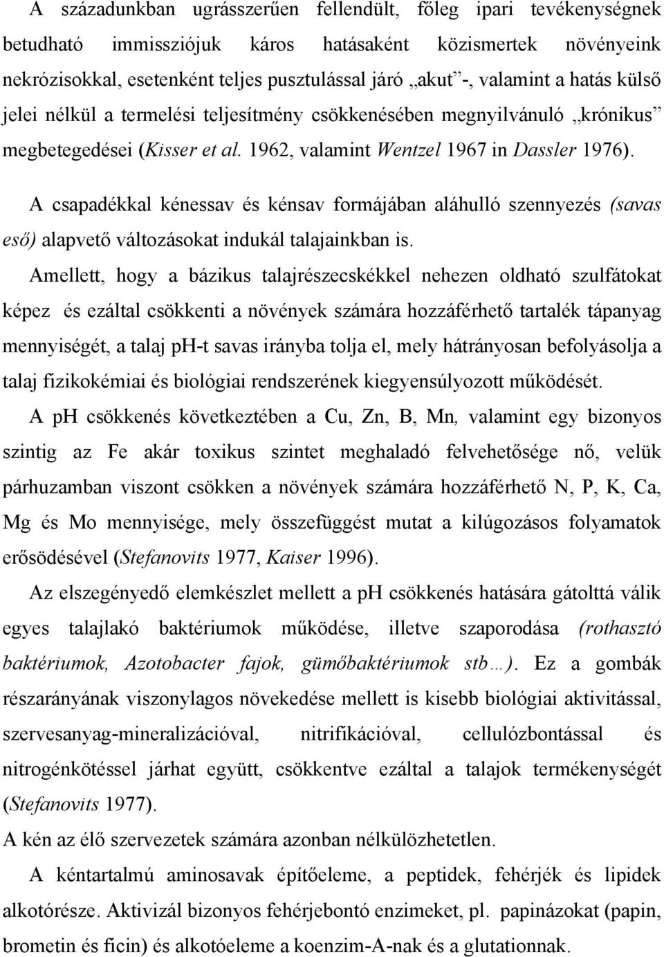 A csapadékkal kénessav és kénsav formájában aláhulló szennyezés (savas eső) alapvető változásokat indukál talajainkban is.