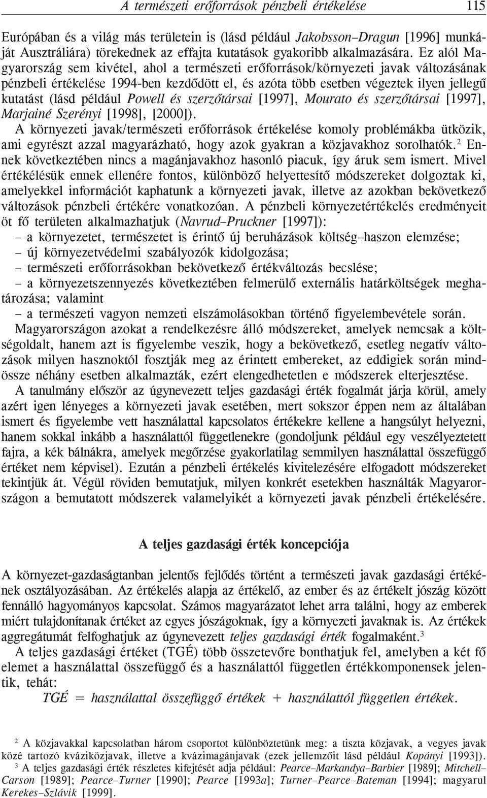 Ez alól Magyarország sem kivétel, ahol a természeti erõforrások/környezeti javak változásának pénzbeli értékelése 1994-ben kezdõdött el, és azóta több esetben végeztek ilyen jellegû kutatást (lásd