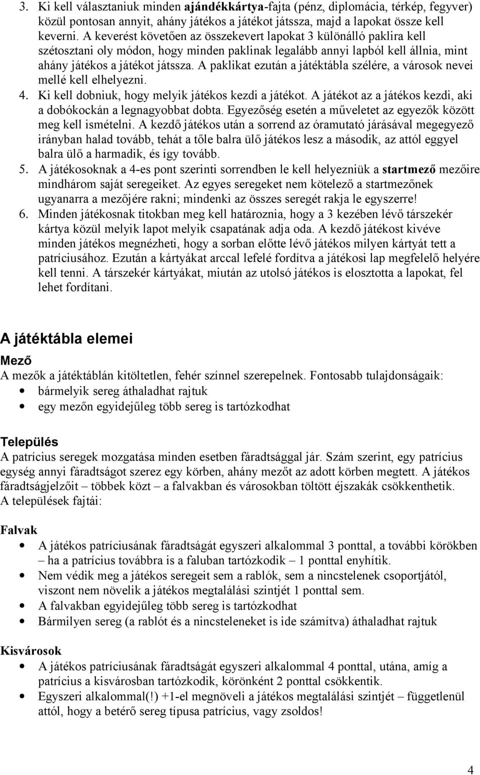 A paklikat ezután a játéktábla szélére, a városok nevei mellé kell elhelyezni. 4. Ki kell dobniuk, hogy melyik játékos kezdi a játékot.