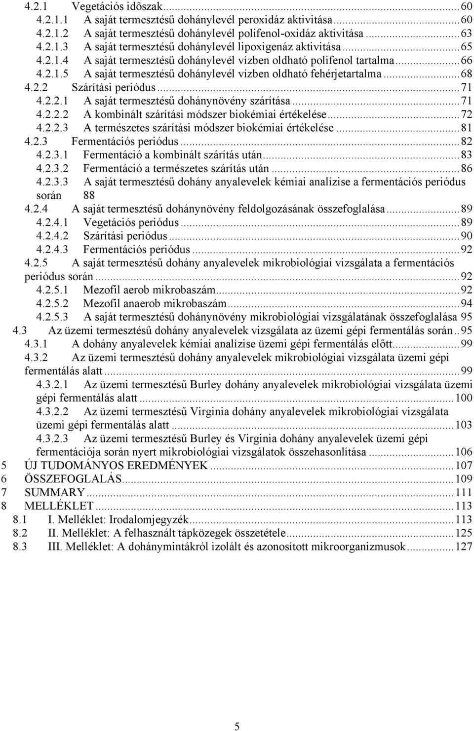 ..71 4.2.2.2 A kombinált szárítási módszer biokémiai értékelése...72 4.2.2.3 A természetes szárítási módszer biokémiai értékelése...81 4.2.3 Fermentációs periódus...82 4.2.3.1 Fermentáció a kombinált szárítás után.