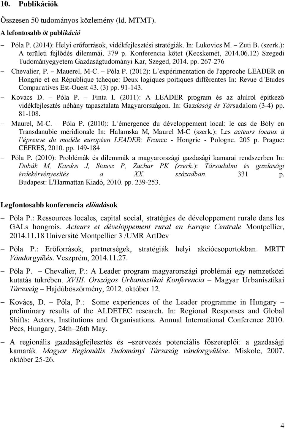 (2012): L expérimentation de l'approche LEADER en Hongrie et en République tcheque: Deux logiques poitiques différentes In: Revue d Etudes Comparatives Est-Ouest 43. (3) pp. 91-143. Kovács D. Póla P.