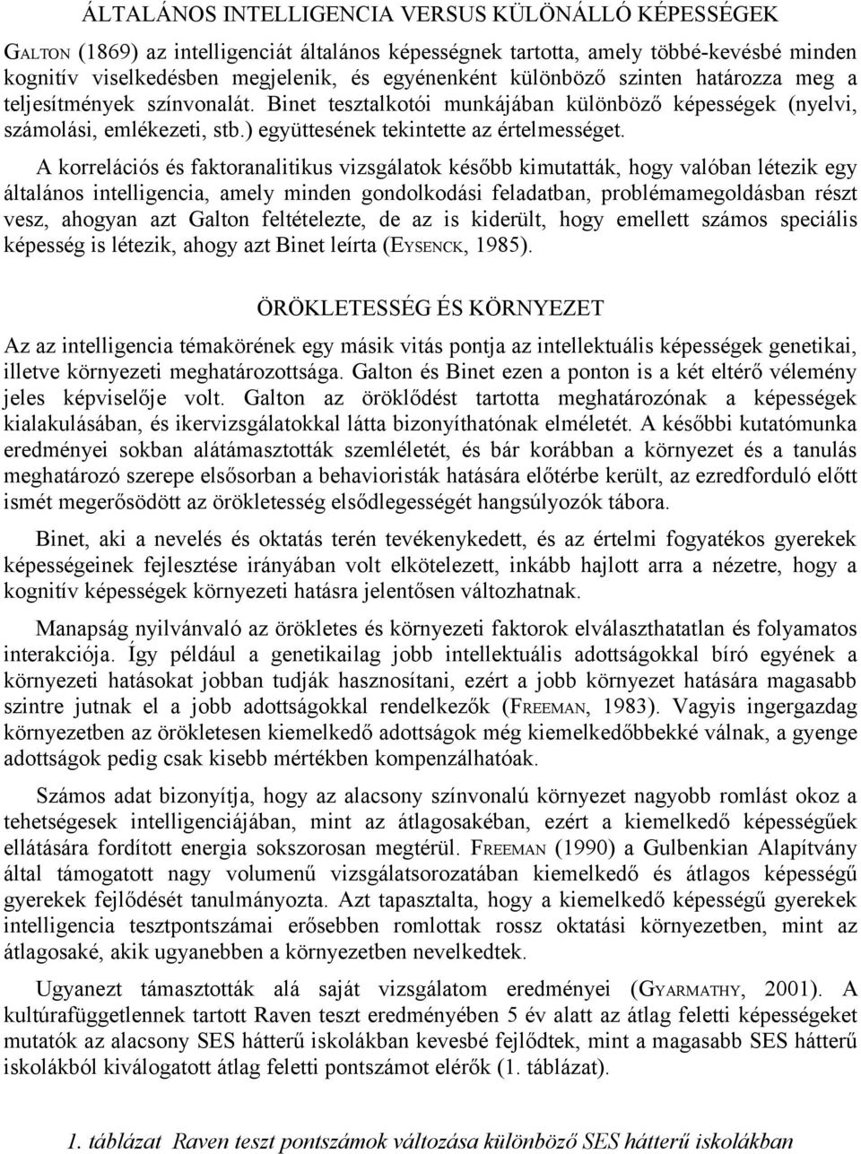 A korrelációs és faktoranalitikus vizsgálatok később kimutatták, hogy valóban létezik egy általános intelligencia, amely minden gondolkodási feladatban, problémamegoldásban részt vesz, ahogyan azt