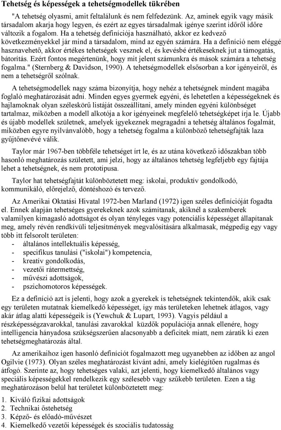 Ha a tehetség definíciója használható, akkor ez kedvező következményekkel jár mind a társadalom, mind az egyén számára.