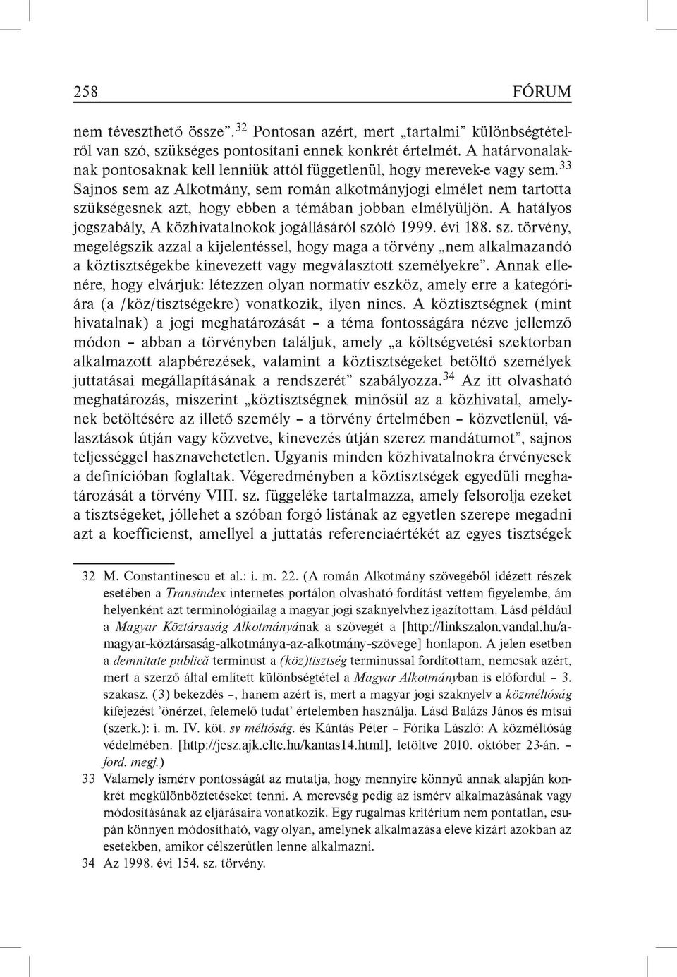 33 Sajnos sem az Alkotmány, sem román alkotmányjogi elmélet nem tartotta szükségesnek azt, hogy ebben a témában jobban elmélyüljön. A hatályos jogszabály, A közhivatalnokok jogállásáról szóló 1999.