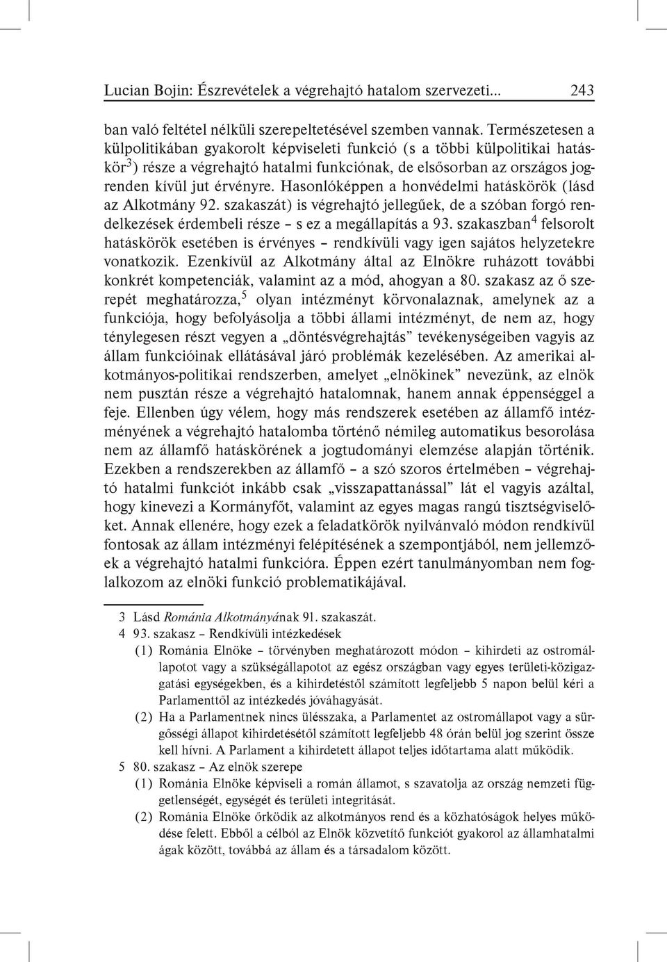 Hasonlóképpen a honvédelmi hatáskörök (lásd az Alkotmány 92. szakaszát) is végrehajtó jellegűek, de a szóban forgó rendelkezések érdembeli része s ez a megállapítás a 93.