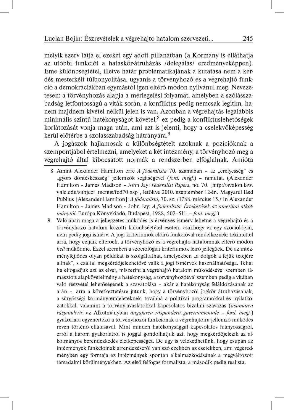 Eme különbségtétel, illetve határ problematikájának a kutatása nem a kérdés mesterkélt túlbonyolítása, ugyanis a törvényhozó és a végrehajtó funkció a demokráciákban egymástól igen eltérő módon