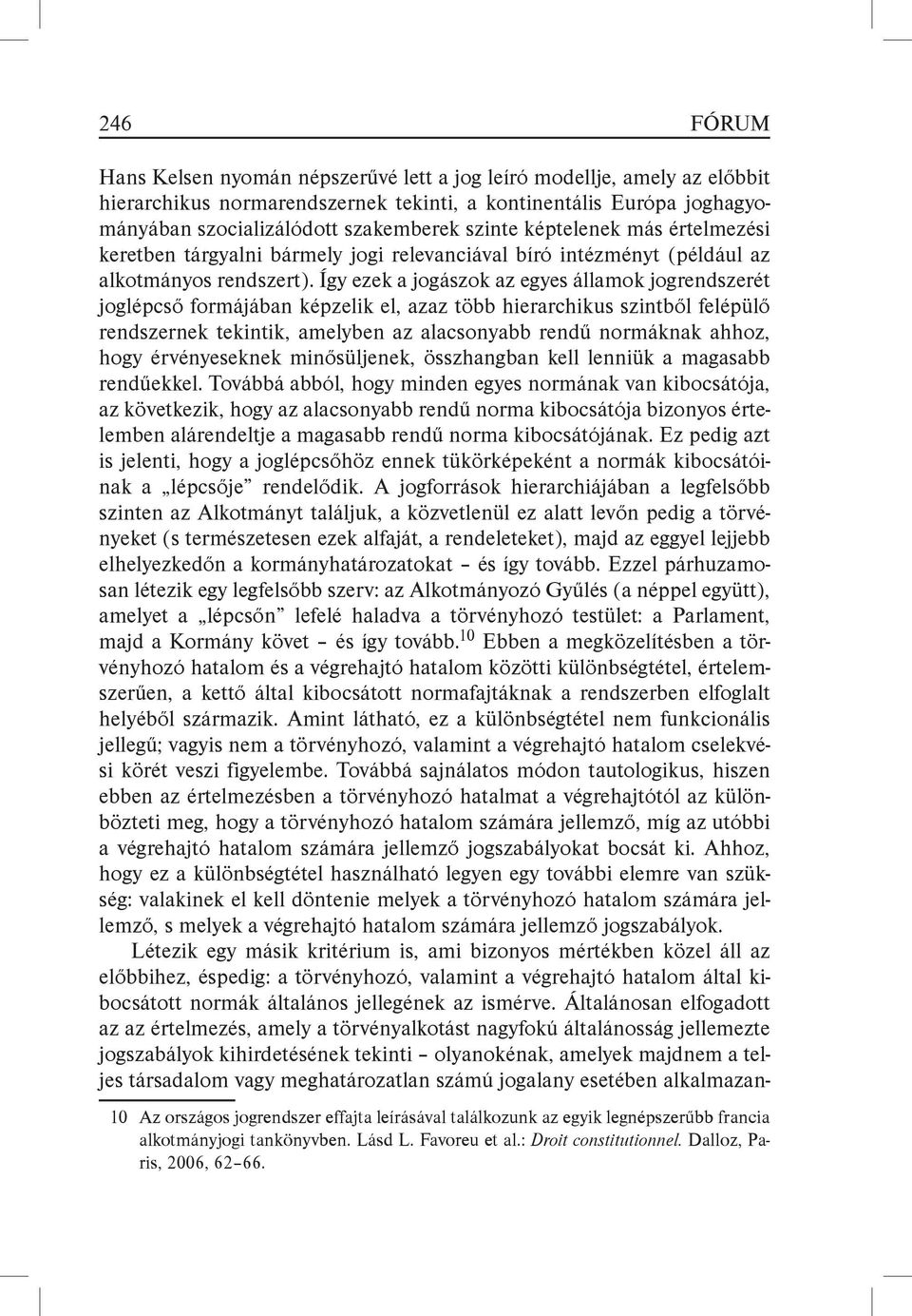 Így ezek a jogászok az egyes államok jogrendszerét joglépcső formájában képzelik el, azaz több hierarchikus szintből felépülő rendszernek tekintik, amelyben az alacsonyabb rendű normáknak ahhoz, hogy