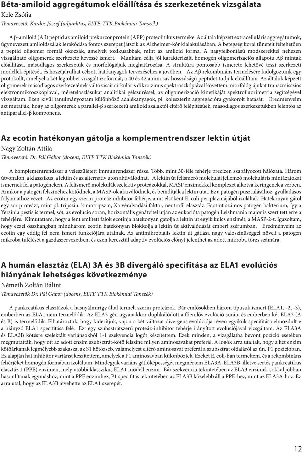 A betegség korai tüneteit feltehetően a peptid oligomer formái okozzák, amelyek toxikusabbak, mint az amiloid forma.