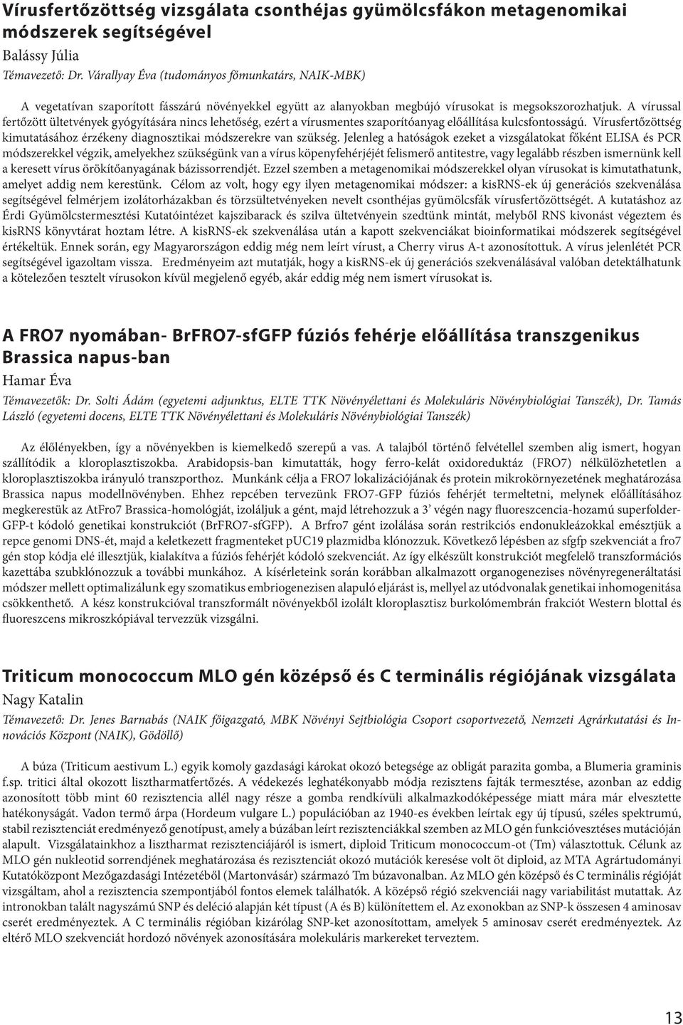 A vírussal fertőzött ültetvények gyógyítására nincs lehetőség, ezért a vírusmentes szaporítóanyag előállítása kulcsfontosságú.