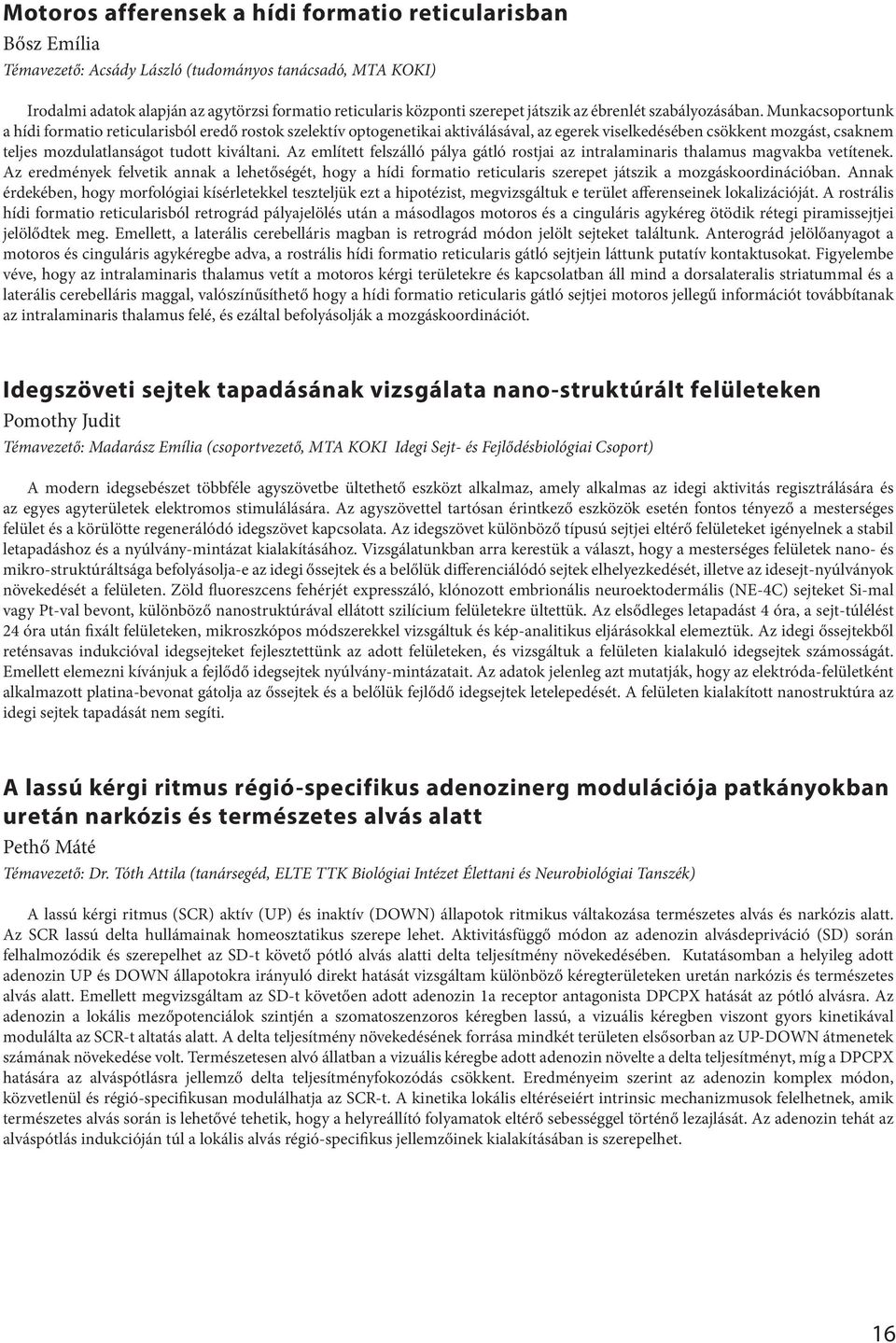 Munkacsoportunk a hídi formatio reticularisból eredő rostok szelektív optogenetikai aktiválásával, az egerek viselkedésében csökkent mozgást, csaknem teljes mozdulatlanságot tudott kiváltani.