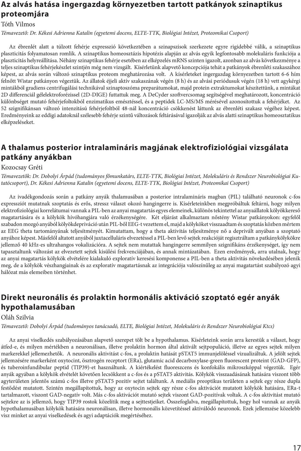 válik, a szinaptikus plaszticitás folyamatosan romlik. A szinaptikus homeosztázis hipotézis alapján az alvás egyik legfontosabb molekuláris funkciója a plaszticitás helyreállítása.