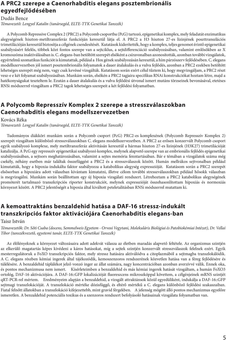 A PRC2 a H3 hiszton 27-es lizinjének poszttranszlációs trimetilációján keresztül biztosítja a célgének csendesítését.