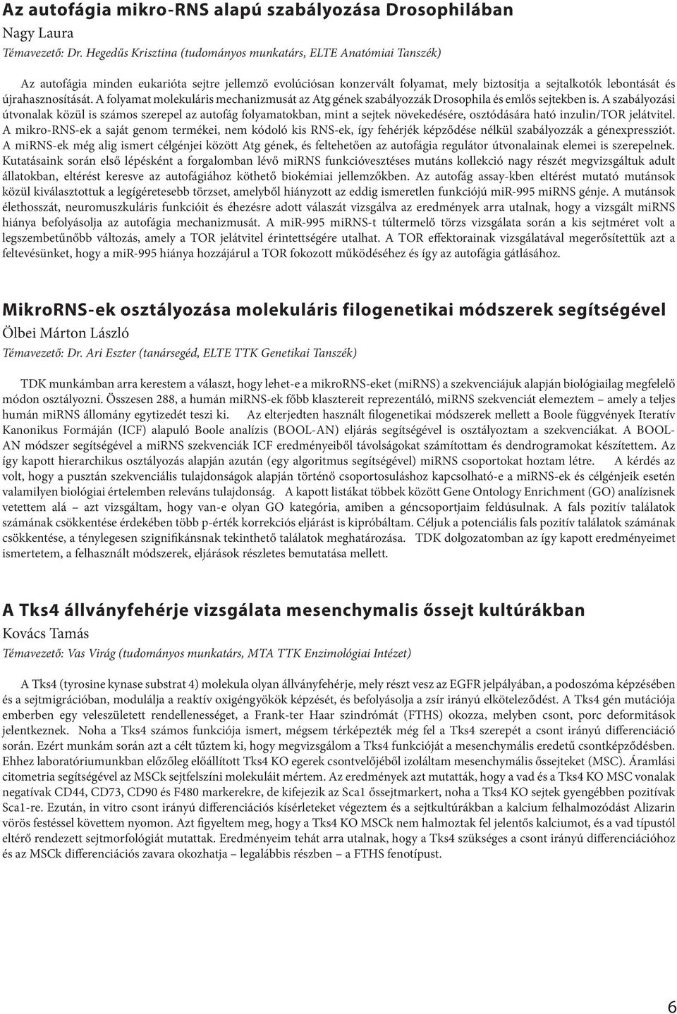 újrahasznosítását. A folyamat molekuláris mechanizmusát az Atg gének szabályozzák Drosophila és emlős sejtekben is.