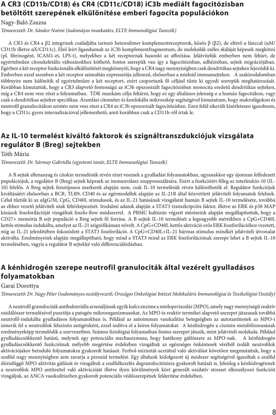 αx/cd11c). Első leírt ligandumuk az ic3b komplementfragmentum, de molekulák széles skáláját képesek megkötni (pl. fibrinogént, ICAM1-et, LPS-t), melyekhez a két receptornak hasonló az affinitása.