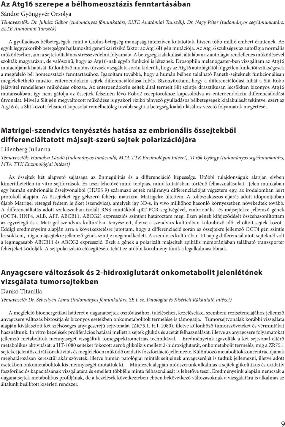 Az egyik leggyakoribb betegségre hajlamosító genetikai rizikó faktor az Atg16l1 gén mutációja. Az Atg16 szükséges az autofágia normális működéséhez, ami a sejtek általános stresszvédelmi folyamata.