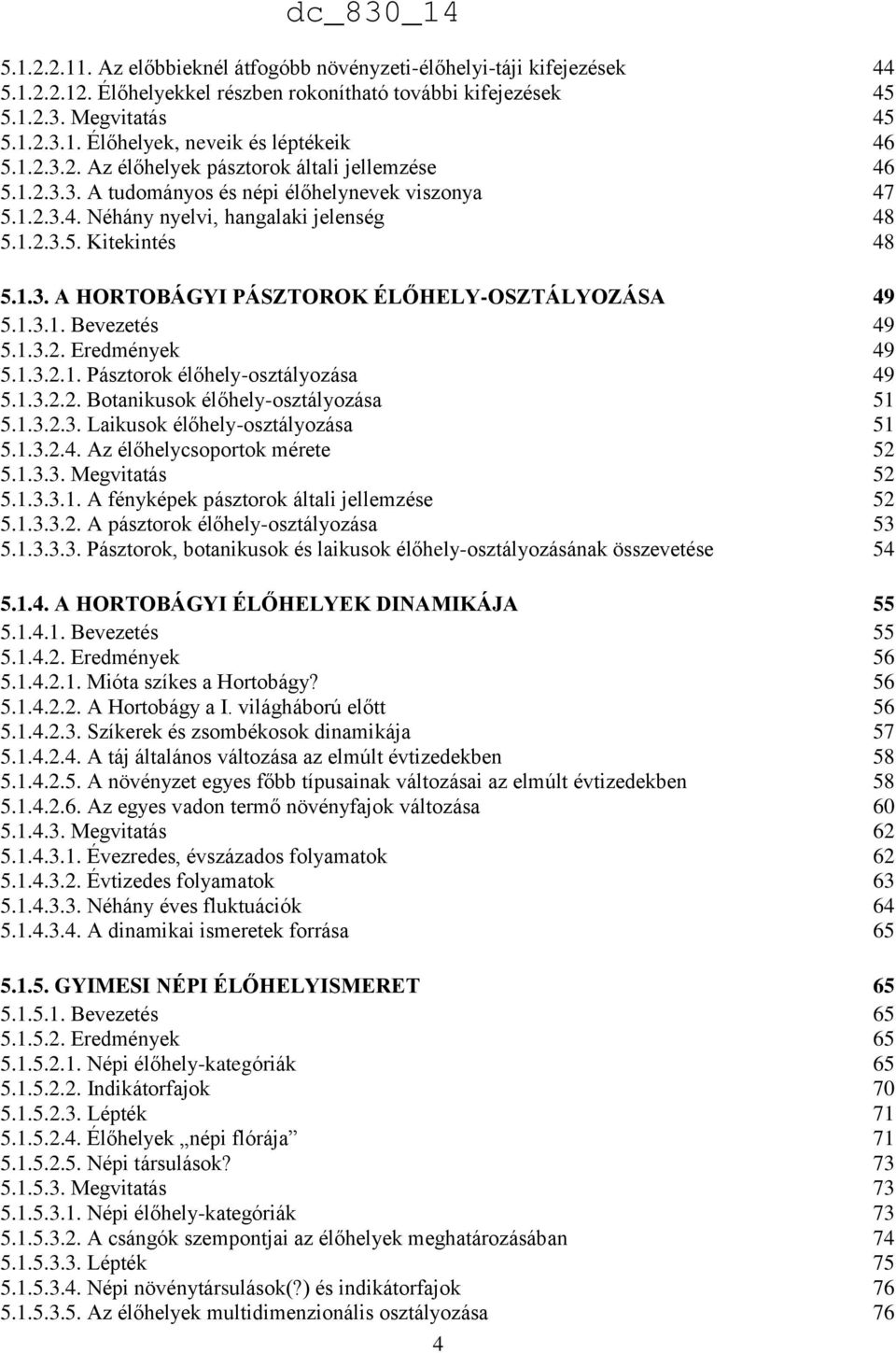 1.3.1. Bevezetés 49 5.1.3.2. Eredmények 49 5.1.3.2.1. Pásztorok élőhely-osztályozása 49 5.1.3.2.2. Botanikusok élőhely-osztályozása 51 5.1.3.2.3. Laikusok élőhely-osztályozása 51 5.1.3.2.4. Az élőhelycsoportok mérete 52 5.