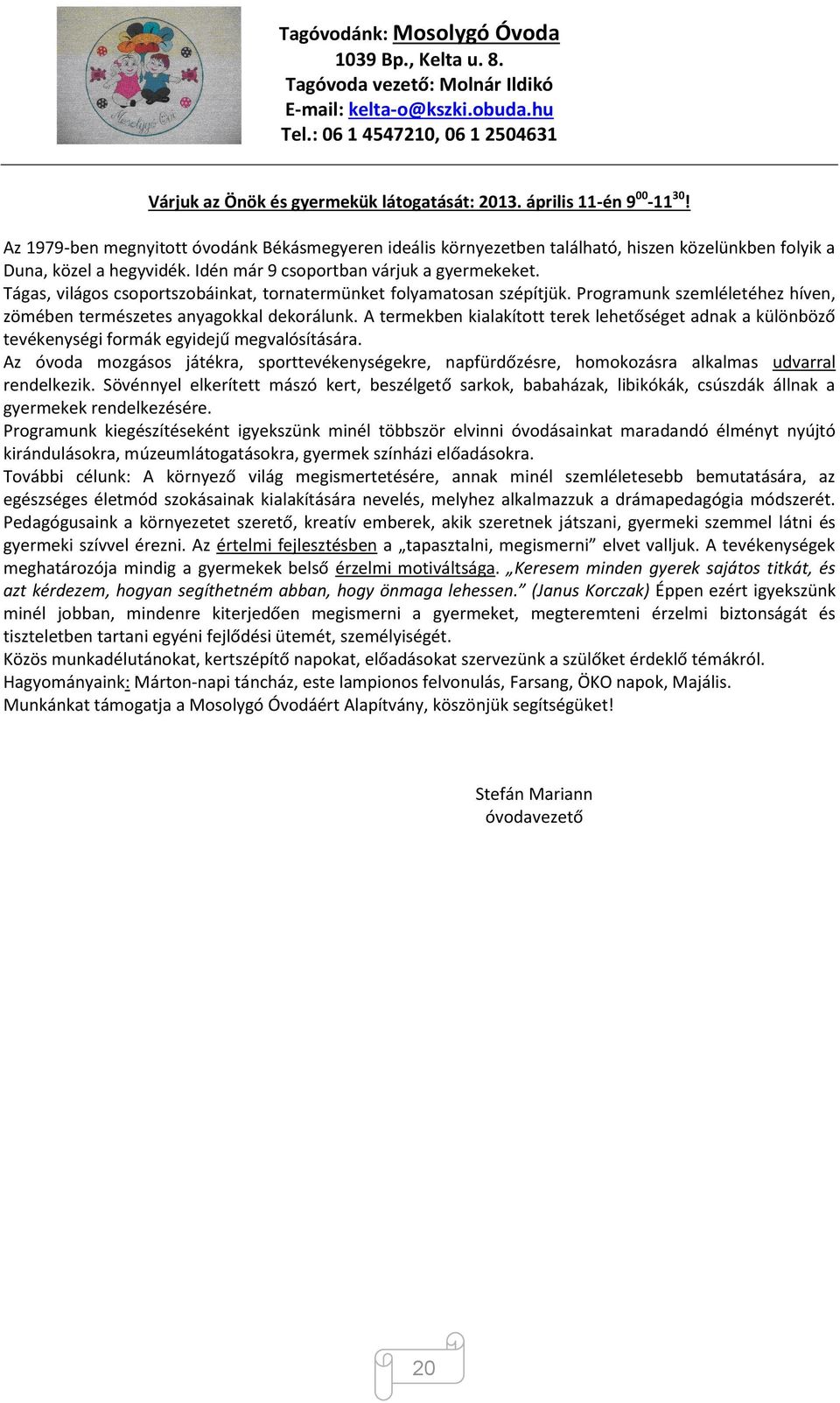 Tágas, világos csoportszobáinkat, tornatermünket folyamatosan szépítjük. Programunk szemléletéhez híven, zömében természetes anyagokkal dekorálunk.