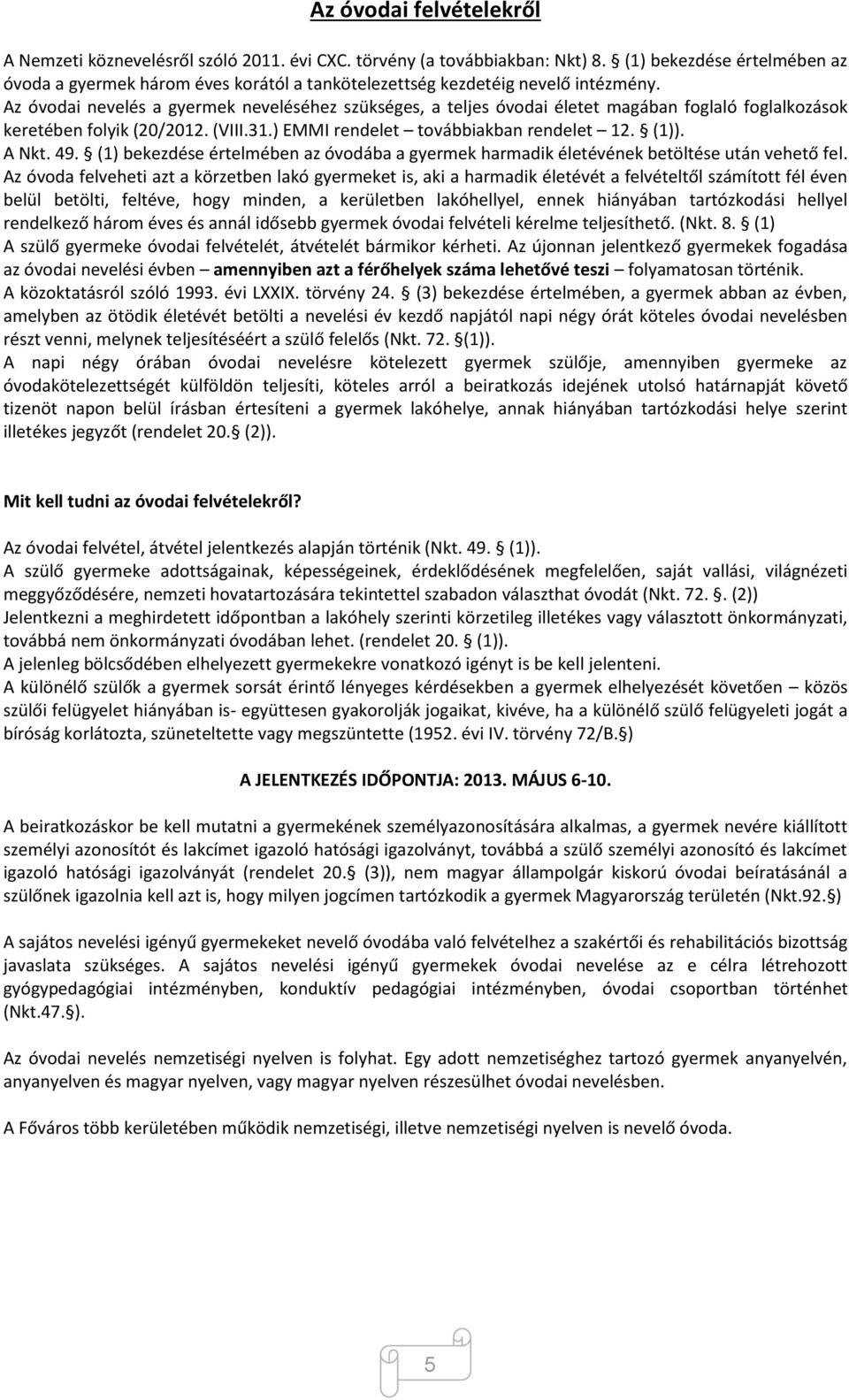 Az óvodai nevelés a gyermek neveléséhez szükséges, a teljes óvodai életet magában foglaló foglalkozások keretében folyik (20/2012. (VIII.31.) EMMI rendelet továbbiakban rendelet 12. (1)). A Nkt. 49.