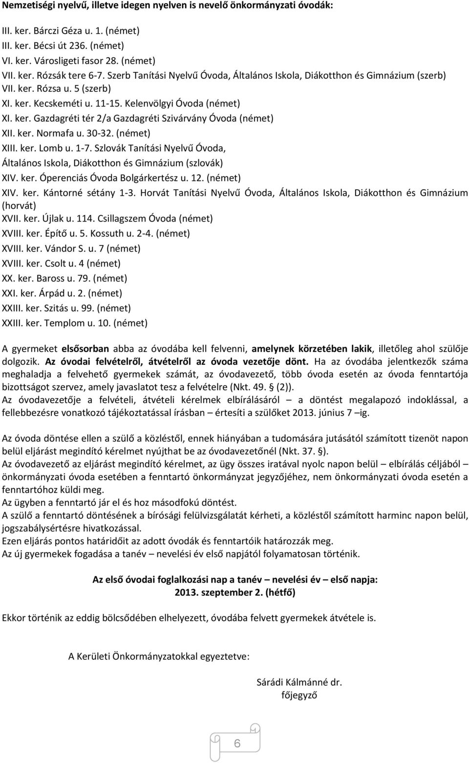 ker. Normafa u. 30-32. (német) XIII. ker. Lomb u. 1-7. Szlovák Tanítási Nyelvű Óvoda, Általános Iskola, Diákotthon és Gimnázium (szlovák) XIV. ker. Óperenciás Óvoda Bolgárkertész u. 12. (német) XIV.
