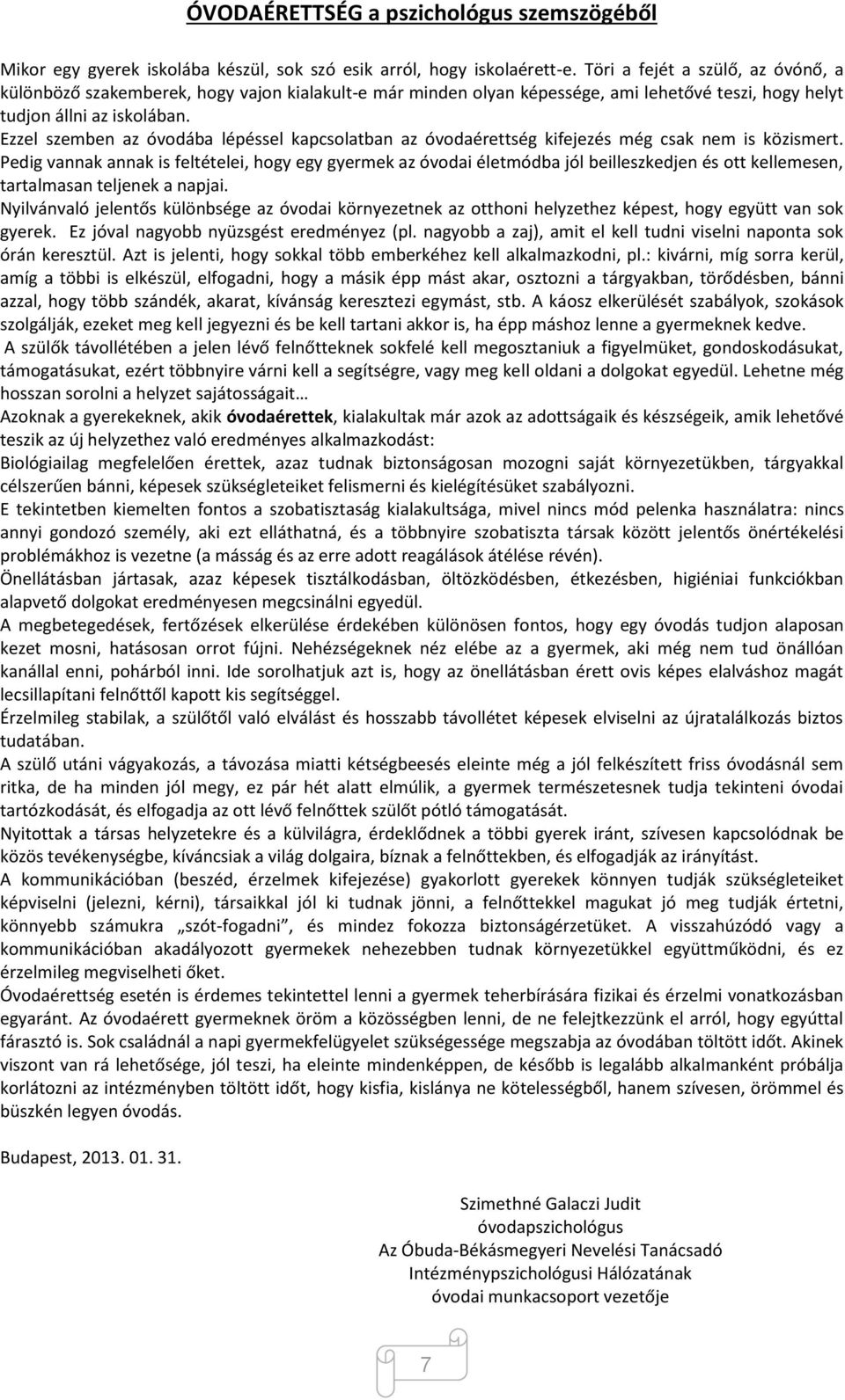 Ezzel szemben az óvodába lépéssel kapcsolatban az óvodaérettség kifejezés még csak nem is közismert.