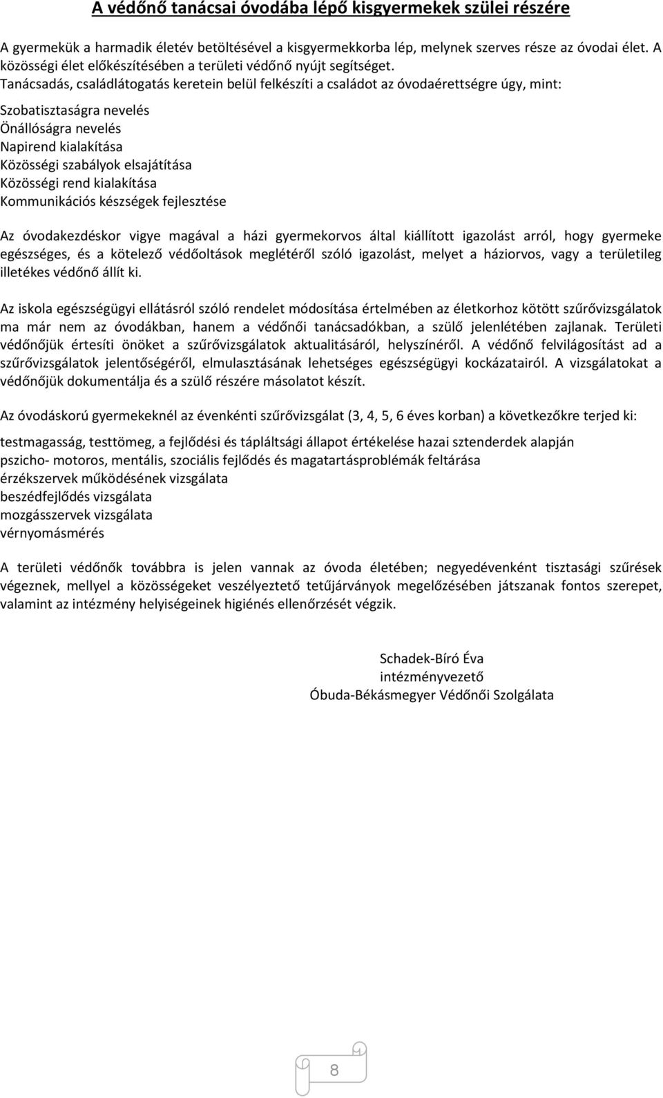 Tanácsadás, családlátogatás keretein belül felkészíti a családot az óvodaérettségre úgy, mint: Szobatisztaságra nevelés Önállóságra nevelés Napirend kialakítása Közösségi szabályok elsajátítása