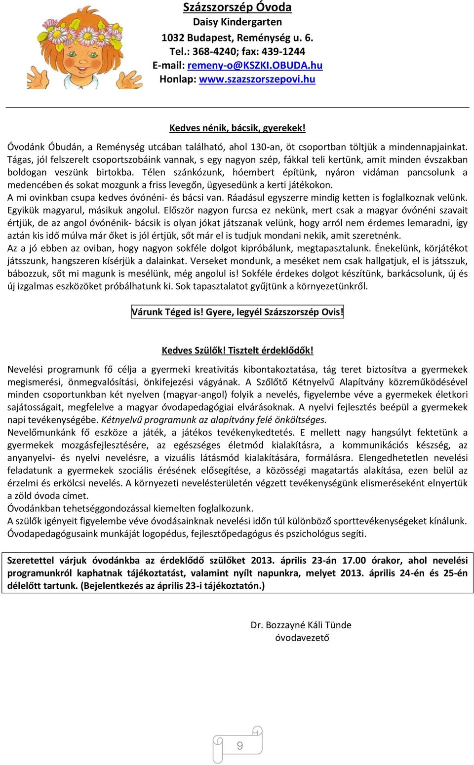 Tágas, jól felszerelt csoportszobáink vannak, s egy nagyon szép, fákkal teli kertünk, amit minden évszakban boldogan veszünk birtokba.