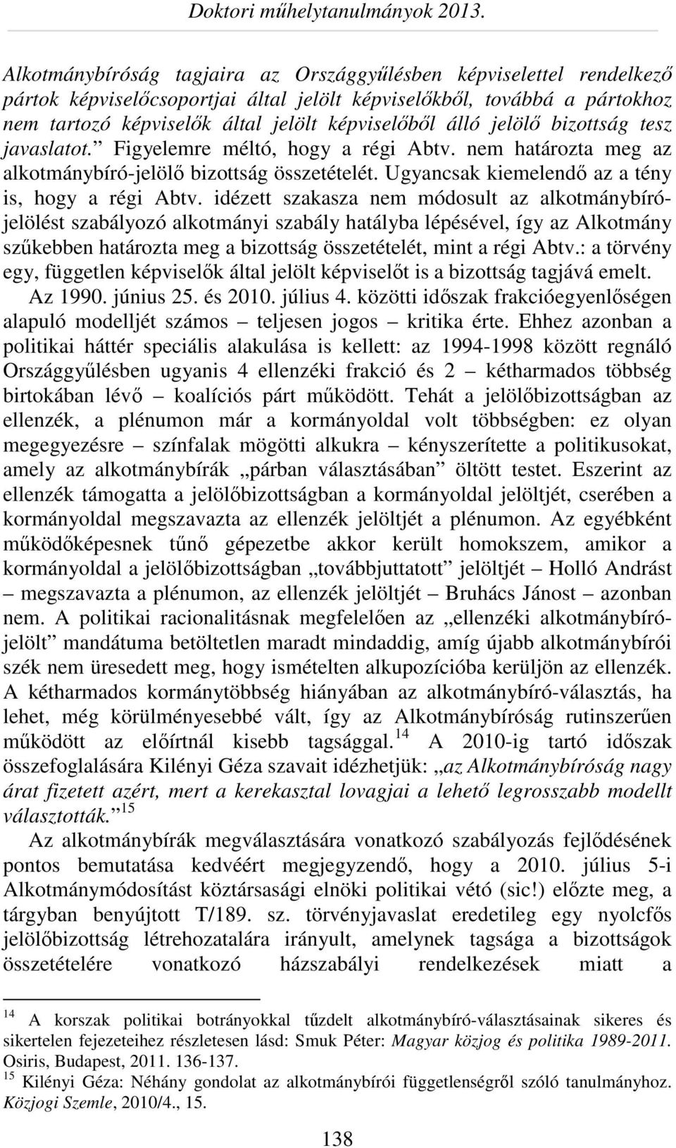 idézett szakasza nem módosult az alkotmánybírójelölést szabályozó alkotmányi szabály hatályba lépésével, így az Alkotmány szűkebben határozta meg a bizottság összetételét, mint a régi Abtv.