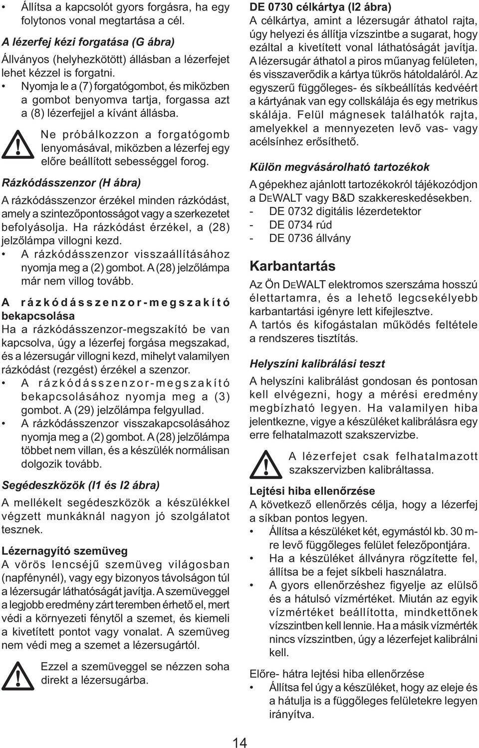 Ne próbálkozzon a forgatógomb lenyomásával, miközben a lézerfej egy előre beállított sebességgel forog.