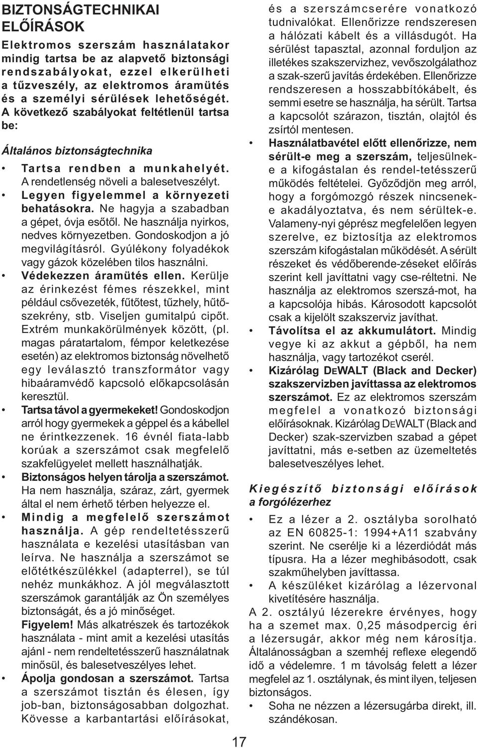 Legyen figyelemmel a környezeti behatásokra. Ne hagyja a szabadban a gépet, óvja esőtől. Ne használja nyirkos, nedves környezetben. Gondoskodjon a jó megvilágításról.