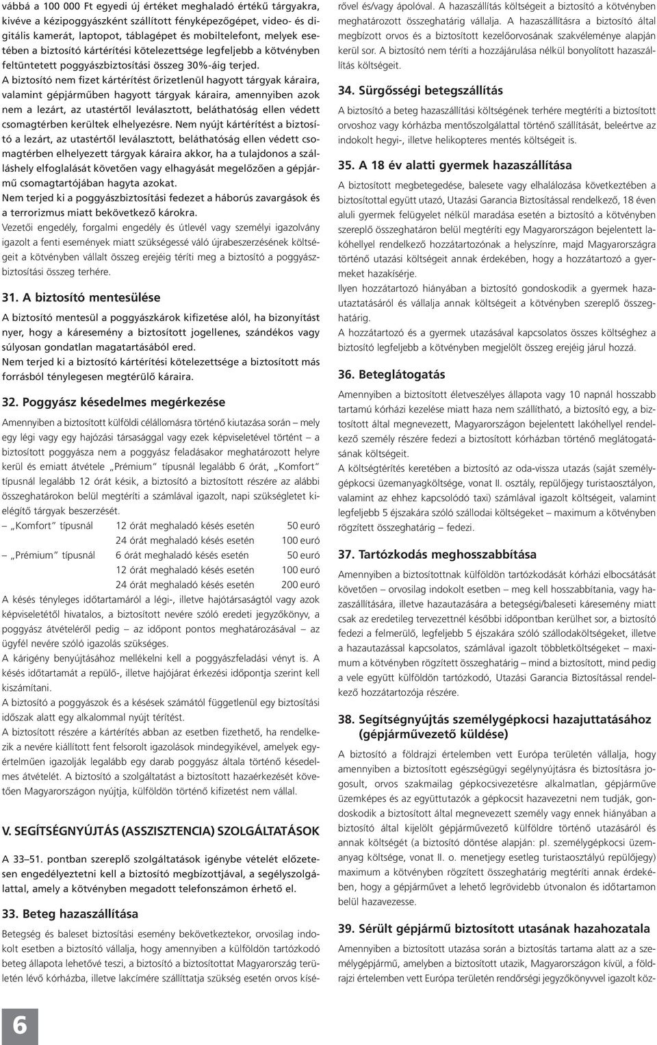 A biztosító nem fizet kártérítést őrizetlenül hagyott tárgyak káraira, valamint gépjárműben hagyott tárgyak káraira, amennyiben azok nem a lezárt, az utastértől leválasztott, beláthatóság ellen