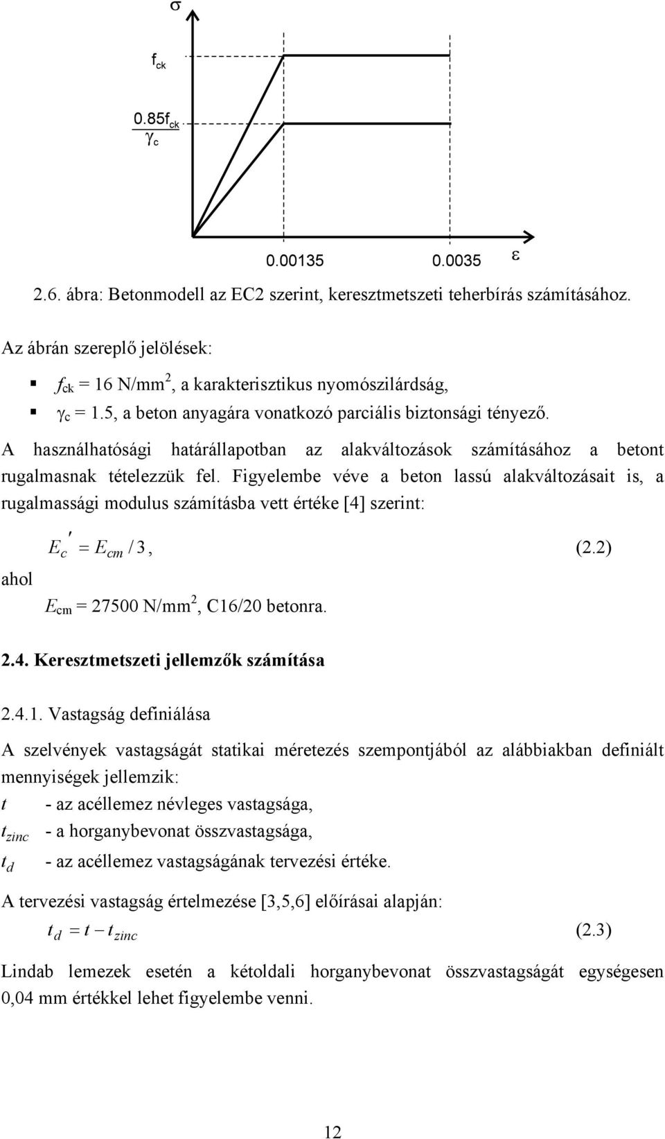 Figyelembe véve a beton lassú alakváltozásait is, a rugalmassági modulus számításba vett értéke [4] szerint: ahol E c = E cm / 3, (2.2) E cm = 27500 N/mm 2, C16/20 betonra. 2.4. Keresztmetszeti jellemzők számítása 2.