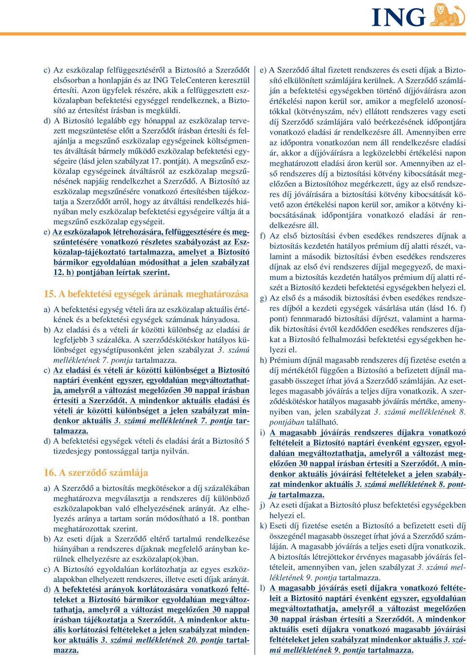 d) A Biztosító legalább egy hónappal az eszközalap tervezett megszüntetése elôtt a Szerzôdôt írásban értesíti és felajánlja a megszûnô eszközalap egységeinek költségmentes átváltását bármely mûködô