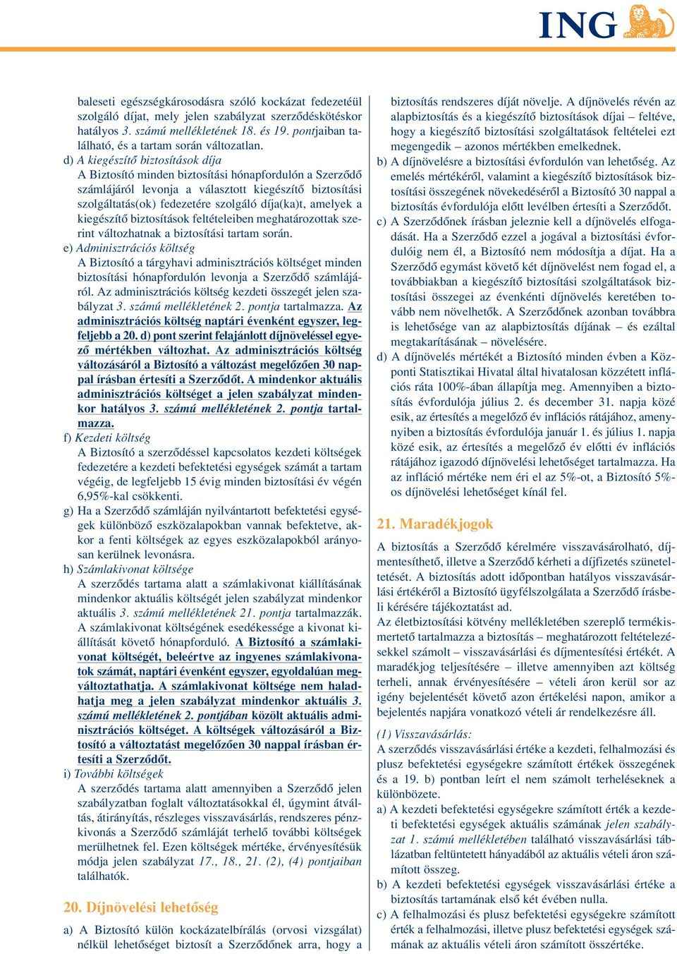 d) A kiegészítô biztosítások díja A Biztosító minden biztosítási hónapfordulón a Szerzôdô számlájáról levonja a választott kiegészítô biztosítási szolgáltatás(ok) fedezetére szolgáló díja(ka)t,