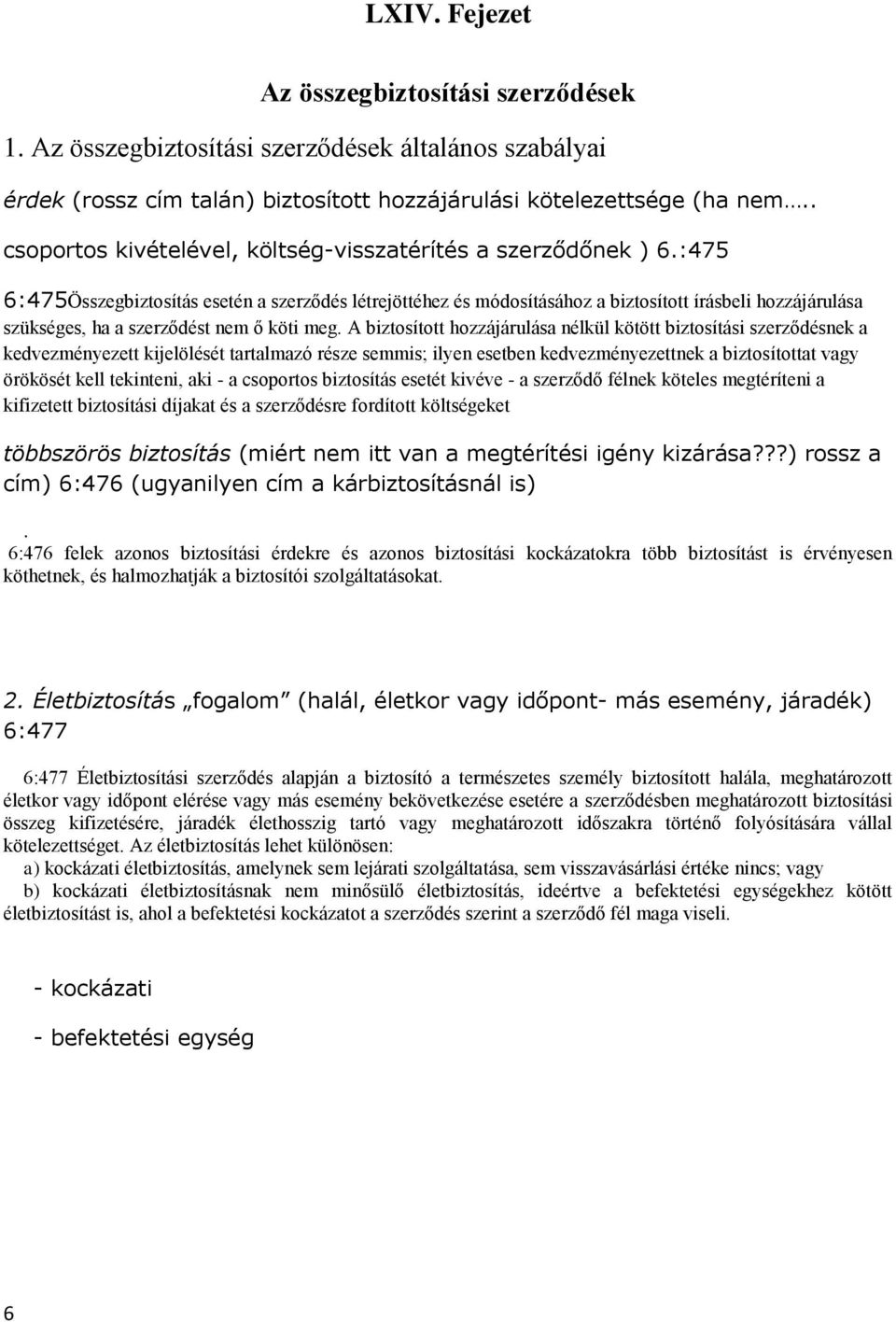 :475 6:475Összegbiztosítás esetén a szerződés létrejöttéhez és módosításához a biztosított írásbeli hozzájárulása szükséges, ha a szerződést nem ő köti meg.